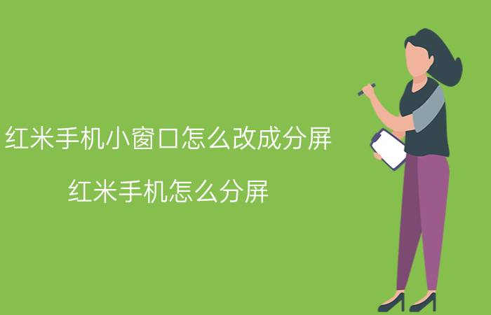 红米手机小窗口怎么改成分屏 红米手机怎么分屏？